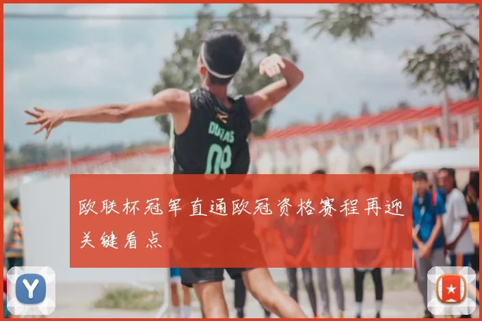 欧联杯冠军直通欧冠资格赛程再迎关键看点