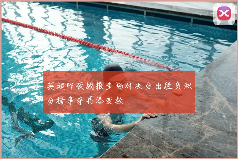 英超昨夜战报多场对决分出胜负积分榜争夺再添变数