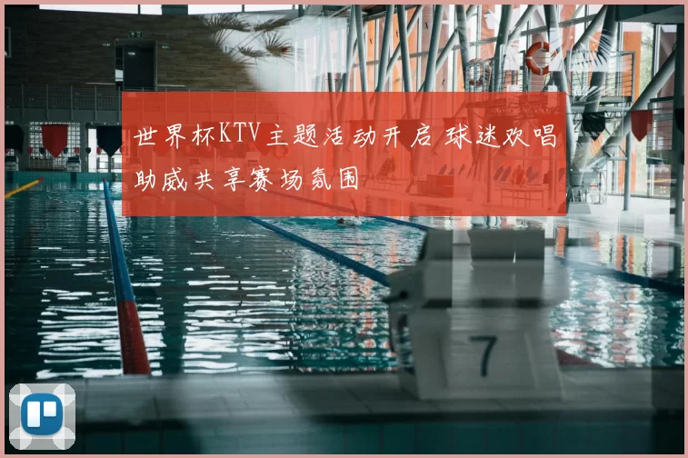 世界杯KTV主题活动开启 球迷欢唱助威共享赛场氛围