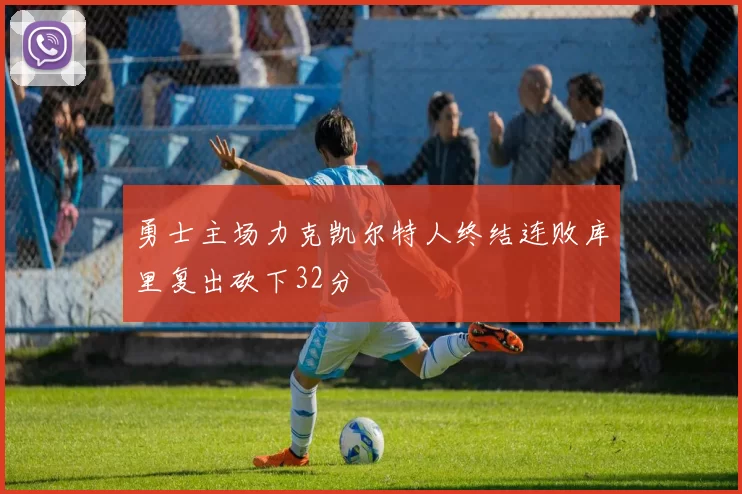 勇士主场力克凯尔特人终结连败库里复出砍下32分