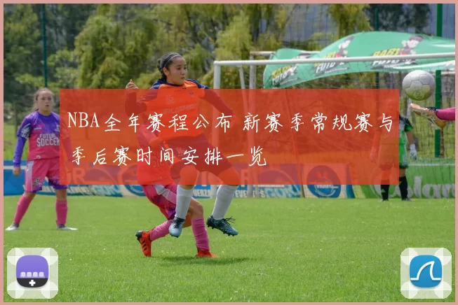NBA全年赛程公布 新赛季常规赛与季后赛时间安排一览