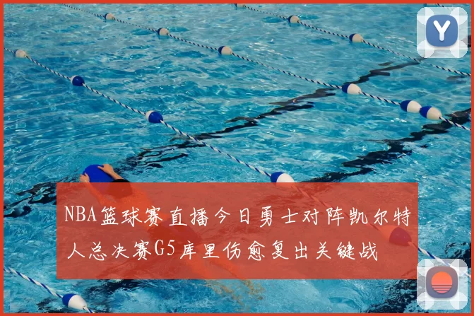 NBA篮球赛直播今日勇士对阵凯尔特人总决赛G5库里伤愈复出关键战