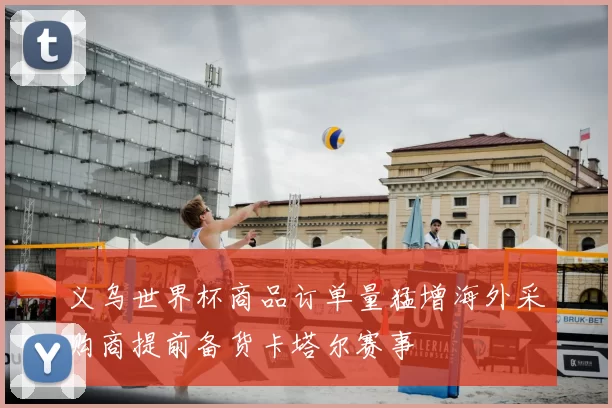 义乌世界杯商品订单量猛增海外采购商提前备货卡塔尔赛事