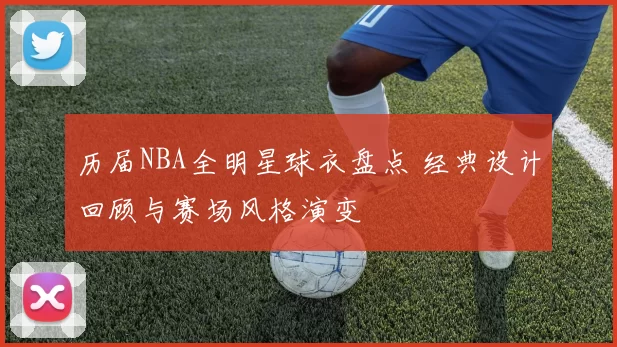 历届NBA全明星球衣盘点 经典设计回顾与赛场风格演变