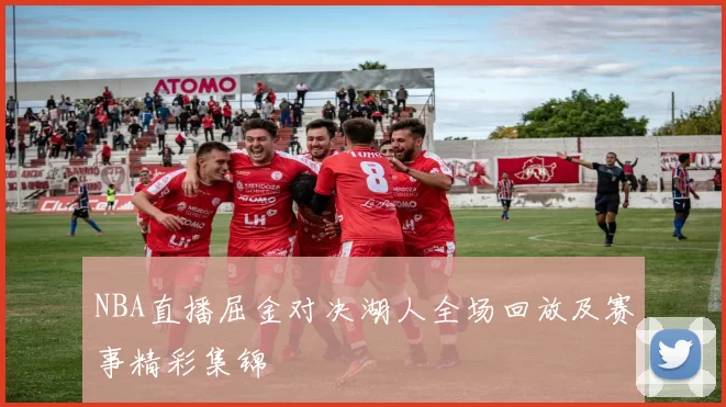 NBA直播屈金对决湖人全场回放及赛事精彩集锦