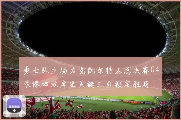 勇士队主场力克凯尔特人总决赛G4录像回放库里关键三分锁定胜局
