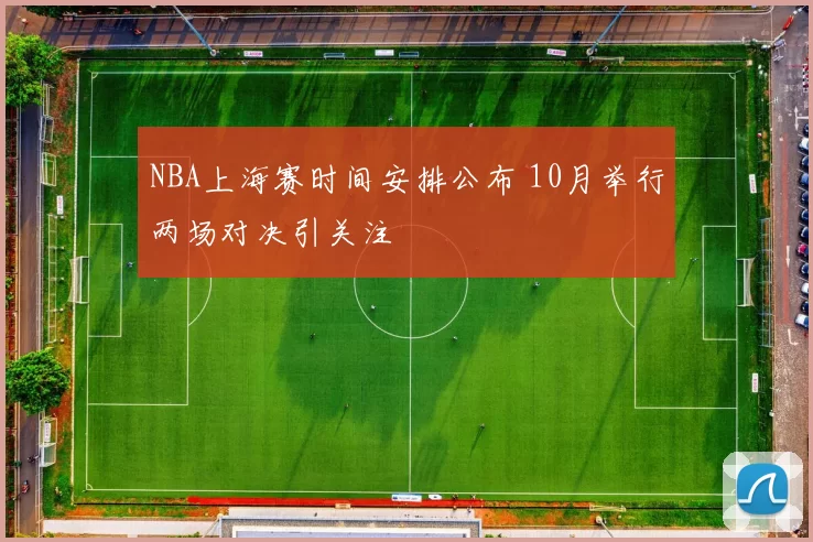 NBA上海赛时间安排公布 10月举行两场对决引关注