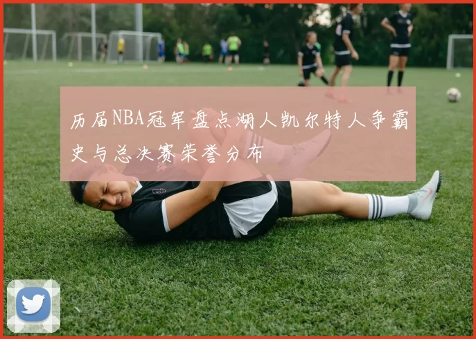 历届NBA冠军盘点湖人凯尔特人争霸史与总决赛荣誉分布