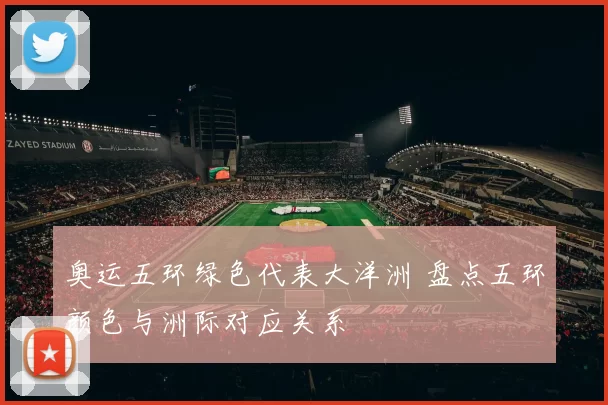 奥运五环绿色代表大洋洲 盘点五环颜色与洲际对应关系