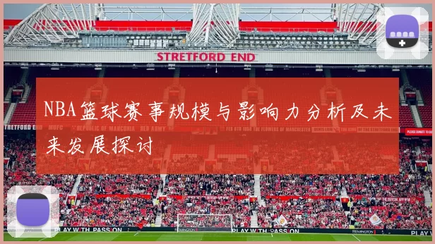 NBA篮球赛事规模与影响力分析及未来发展探讨