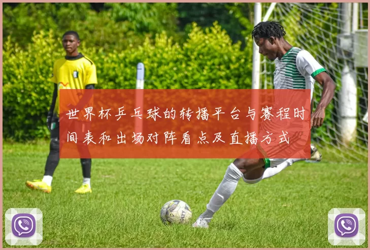 世界杯乒乓球的转播平台与赛程时间表和出场对阵看点及直播方式