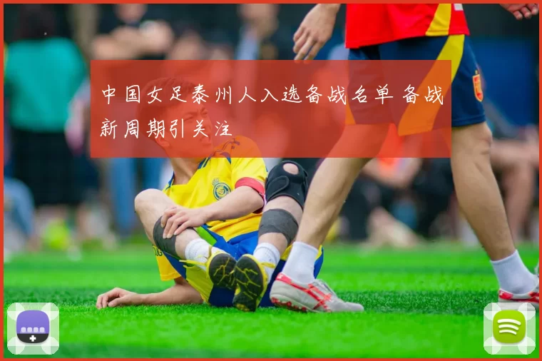 中国女足泰州人入选备战名单 备战新周期引关注