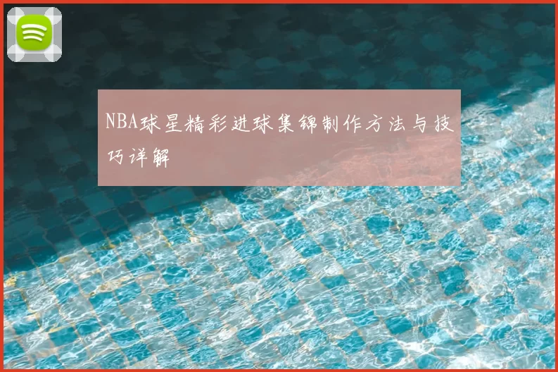 NBA球星精彩进球集锦制作方法与技巧详解