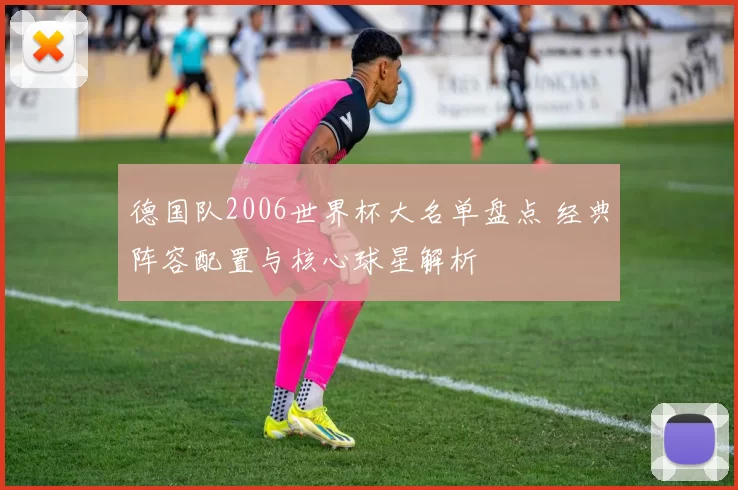 德国队2006世界杯大名单盘点 经典阵容配置与核心球星解析