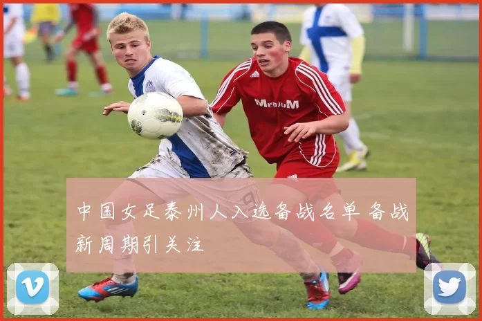 中国女足泰州人入选备战名单 备战新周期引关注