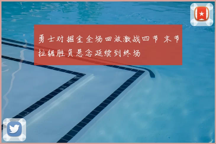 勇士对掘金全场回放激战四节 末节拉锯胜负悬念延续到终场