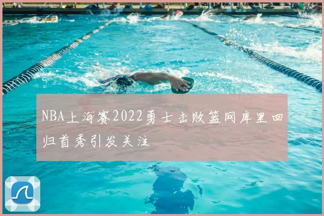 NBA上海赛2022勇士击败篮网库里回归首秀引发关注