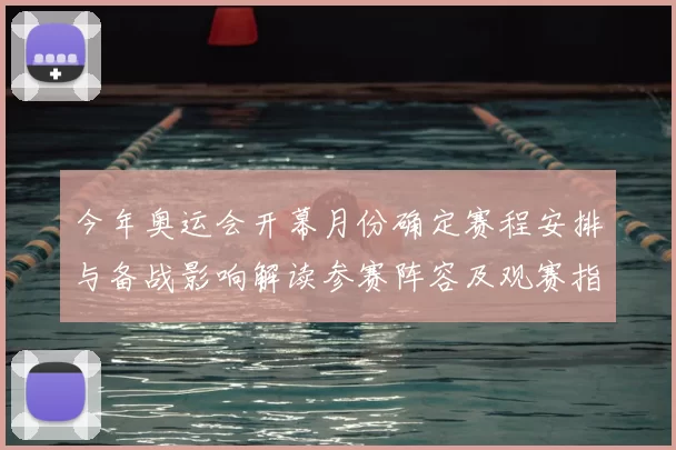 今年奥运会开幕月份确定赛程安排与备战影响解读参赛阵容及观赛指南