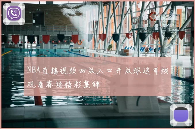 NBA直播视频回放入口开放球迷可线观看赛场精彩集锦