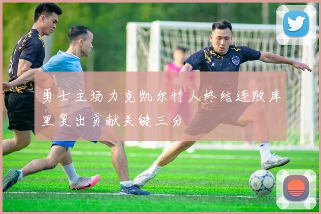 勇士主场力克凯尔特人终结连败库里复出贡献关键三分