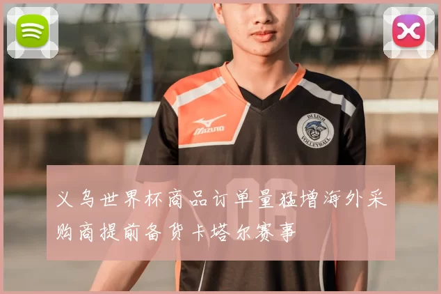 义乌世界杯商品订单量猛增海外采购商提前备货卡塔尔赛事