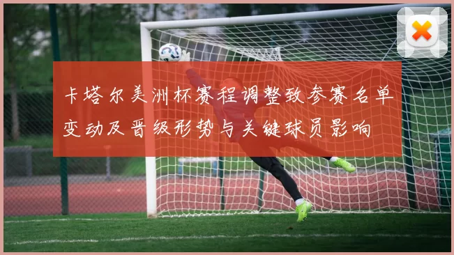卡塔尔美洲杯赛程调整致参赛名单变动及晋级形势与关键球员影响