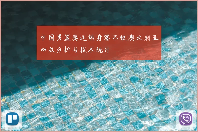中国男篮奥运热身赛不敌澳大利亚回放分析与技术统计