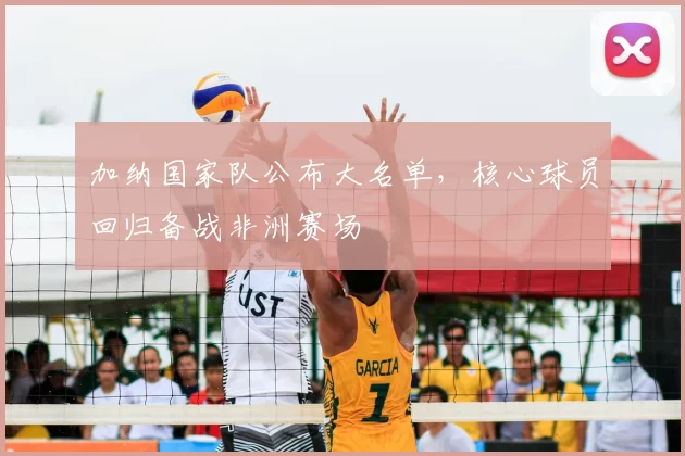 加纳国家队公布大名单，核心球员回归备战非洲赛场