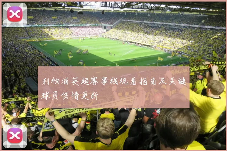 利物浦英超赛事线观看指南及关键球员伤情更新