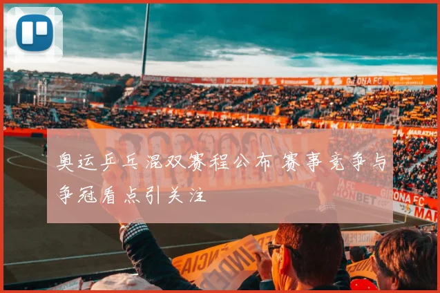 奥运乒乓混双赛程公布 赛事竞争与争冠看点引关注