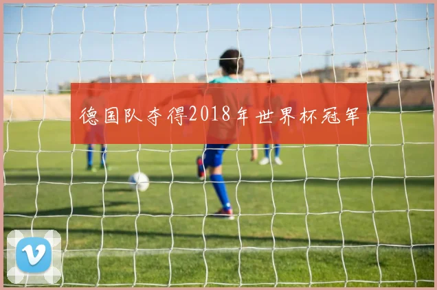 德国队夺得2018年世界杯冠军
