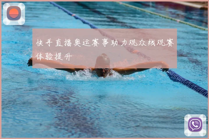 快手直播奥运赛事助力观众线观赛体验提升