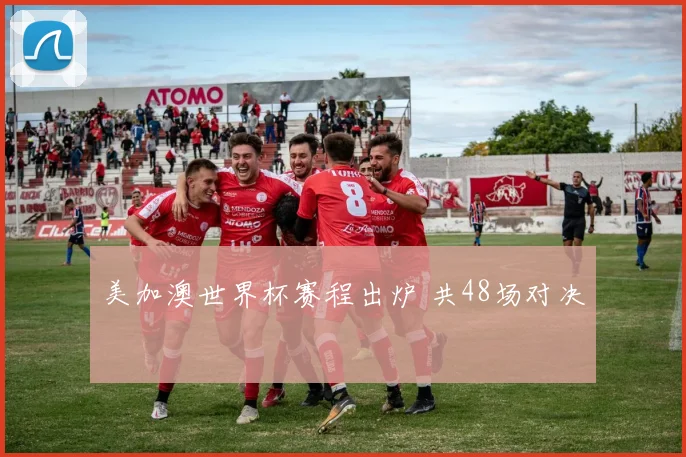 美加澳世界杯赛程出炉 共48场对决