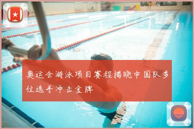 奥运会游泳项目赛程揭晓中国队多位选手冲击金牌