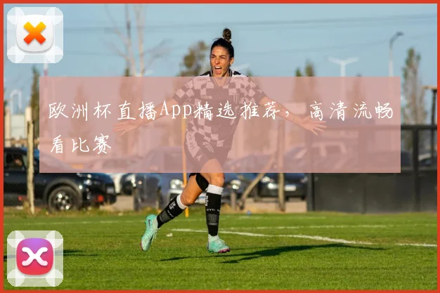 欧洲杯直播App精选推荐,高清流畅看比赛