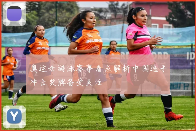 奥运会游泳赛事看点解析中国选手冲击奖牌备受关注