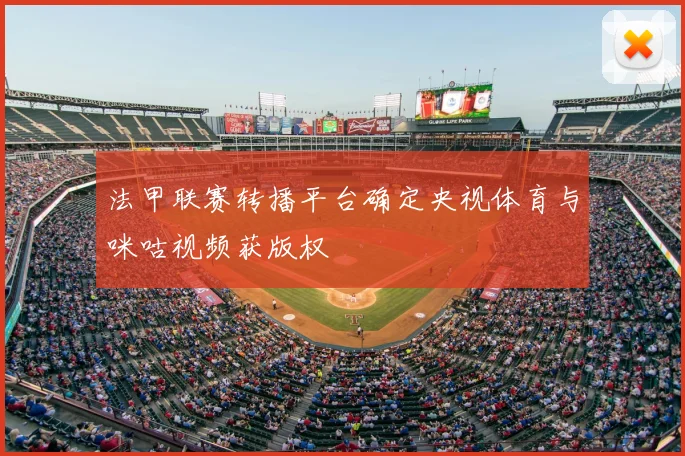 法甲联赛转播平台确定央视体育与咪咕视频获版权