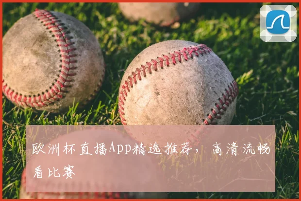 欧洲杯直播App精选推荐,高清流畅看比赛