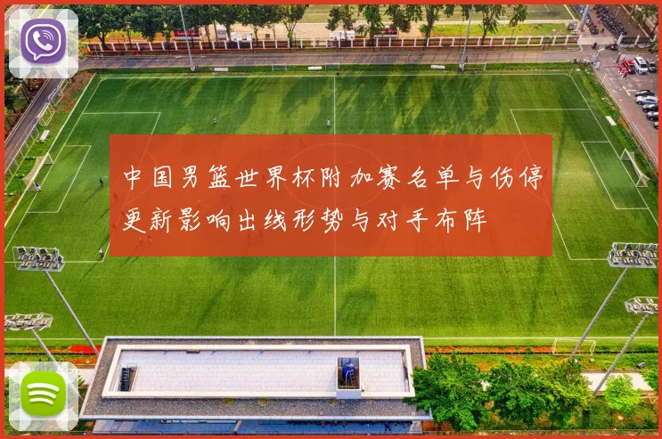 中国男篮世界杯附加赛名单与伤停更新影响出线形势与对手布阵