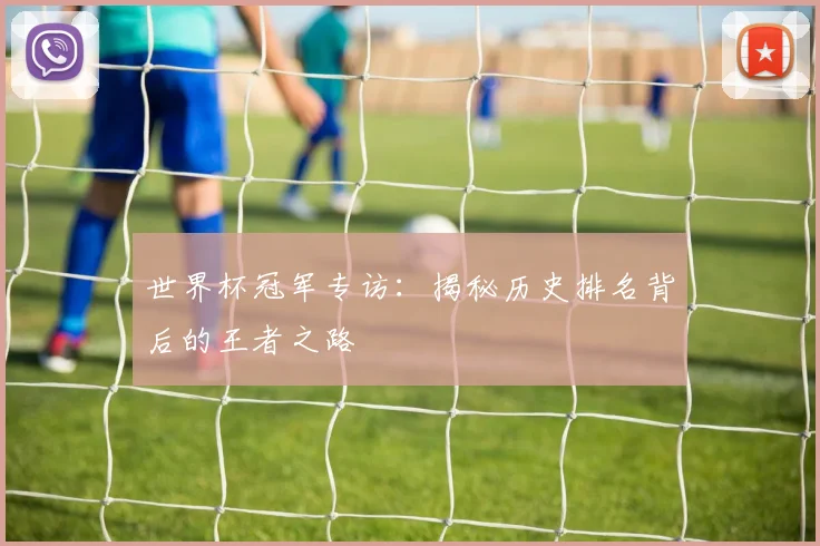 世界杯冠军专访：揭秘历史排名背后的王者之路
