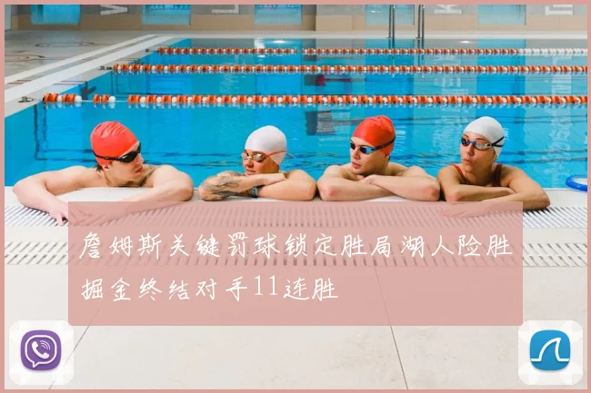 詹姆斯关键罚球锁定胜局湖人险胜掘金终结对手11连胜